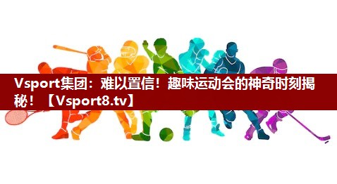 Vsport集团：难以置信！趣味运动会的神奇时刻揭秘！