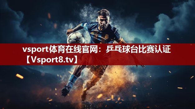 vsport体育在线官网：乒乓球台比赛认证