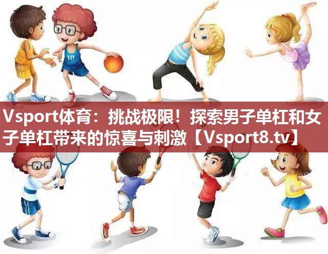 Vsport体育：挑战极限！探索男子单杠和女子单杠带来的惊喜与刺激