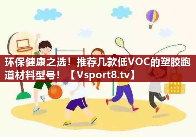 环保健康之选！推荐几款低VOC的塑胶跑道材料型号！
