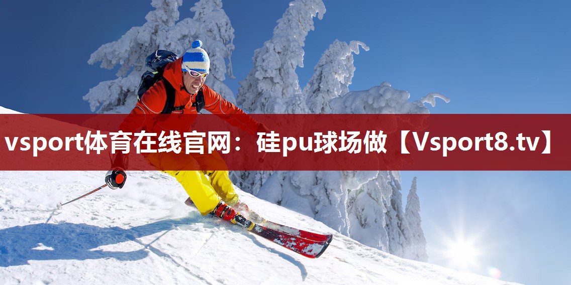 vsport体育在线官网：硅pu球场做