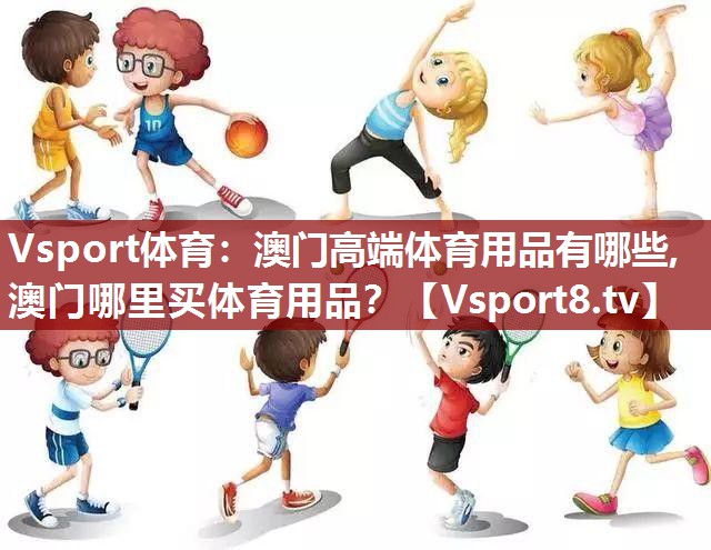 Vsport体育：澳门高端体育用品有哪些,澳门哪里买体育用品？