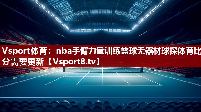 Vsport体育：nba手臂力量训练篮球无器材球探体育比分需要更新