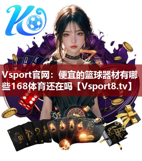 Vsport官网：便宜的篮球器材有哪些168体育还在吗