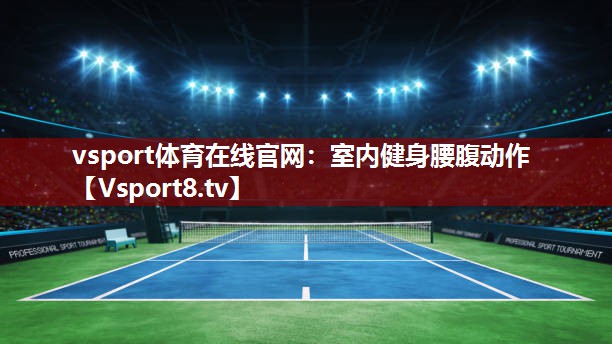 vsport体育在线官网：室内健身腰腹动作