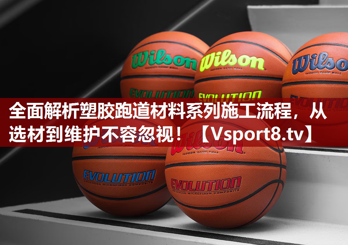 全面解析塑胶跑道材料系列施工流程，从选材到维护不容忽视！