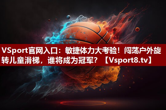 VSport官网入口：敏捷体力大考验！闯荡户外旋转儿童滑梯，谁将成为冠军？