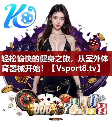 轻松愉快的健身之旅，从室外体育器械开始！
