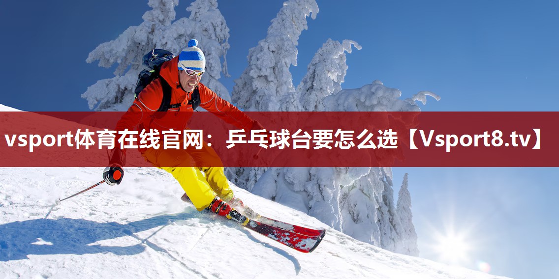vsport体育在线官网：乒乓球台要怎么选