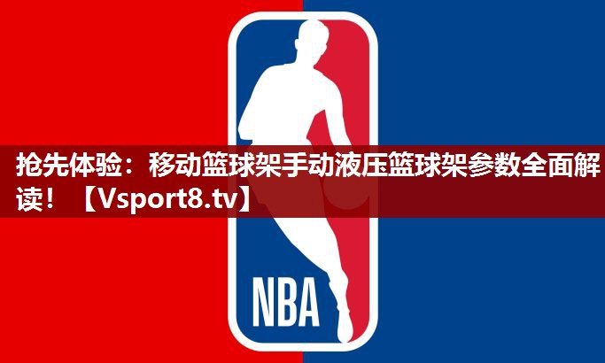 抢先体验：移动篮球架手动液压篮球架参数全面解读！