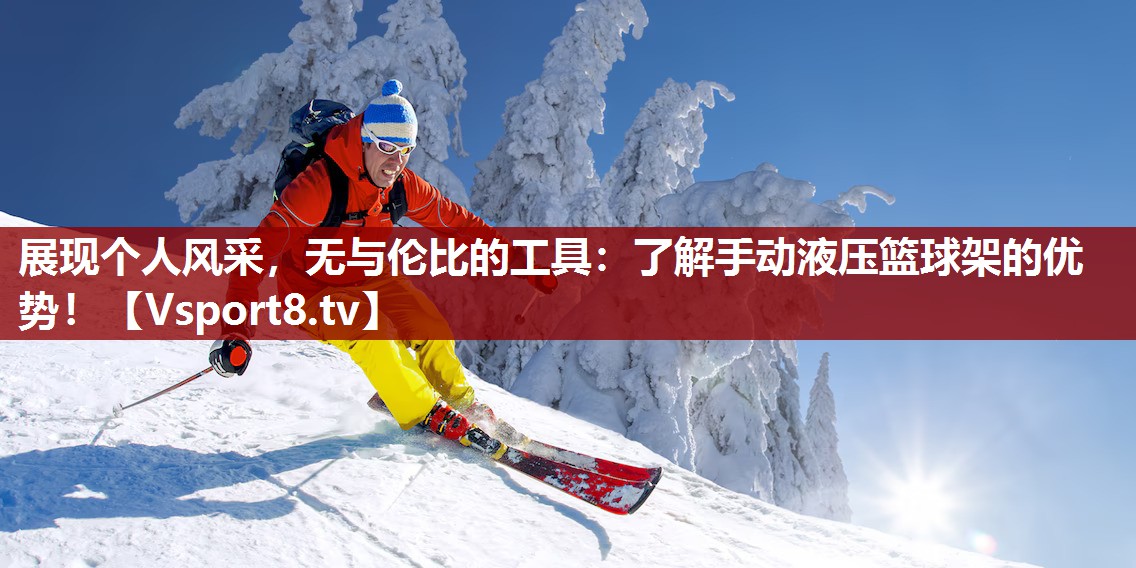 展现个人风采，无与伦比的工具：了解手动液压篮球架的优势！