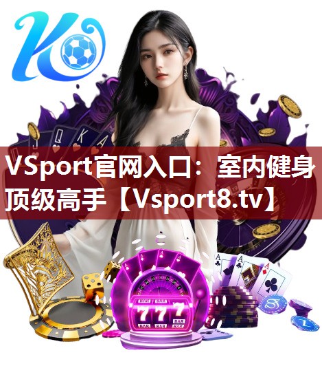 VSport官网入口：室内健身顶级高手