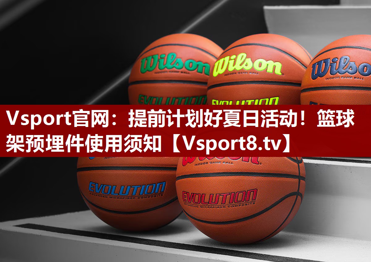 Vsport官网：提前计划好夏日活动！篮球架预埋件使用须知