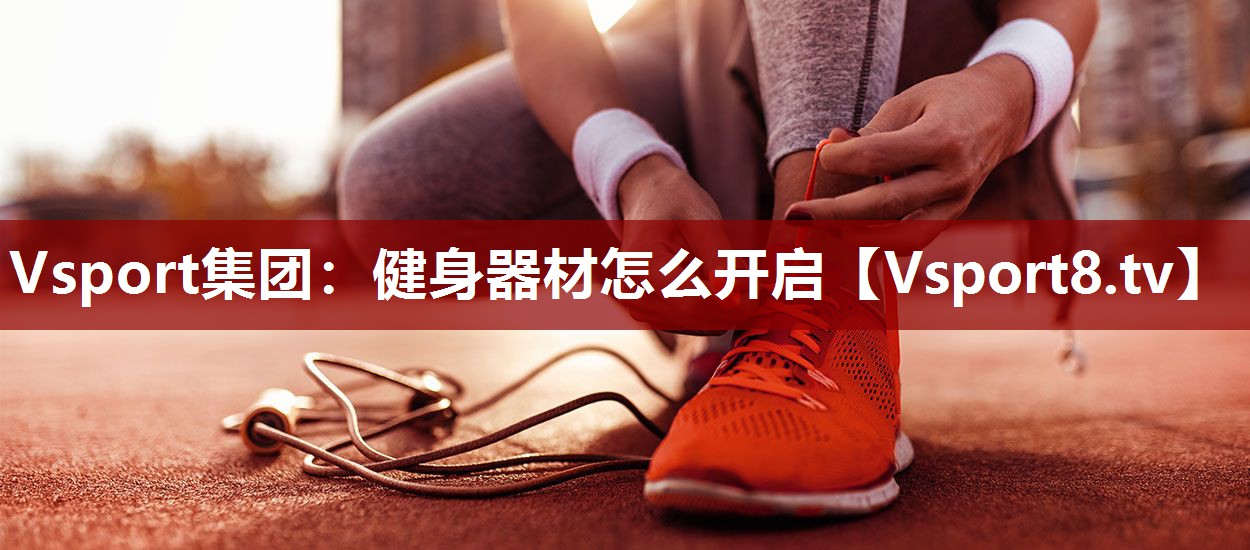 Vsport集团：健身器材怎么开启