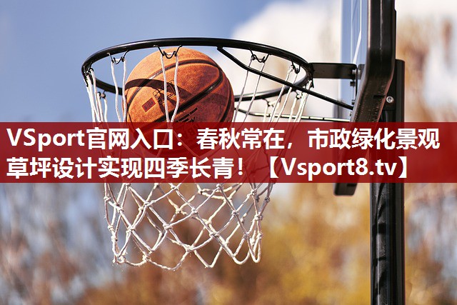 VSport官网入口：春秋常在，市政绿化景观草坪设计实现四季长青！