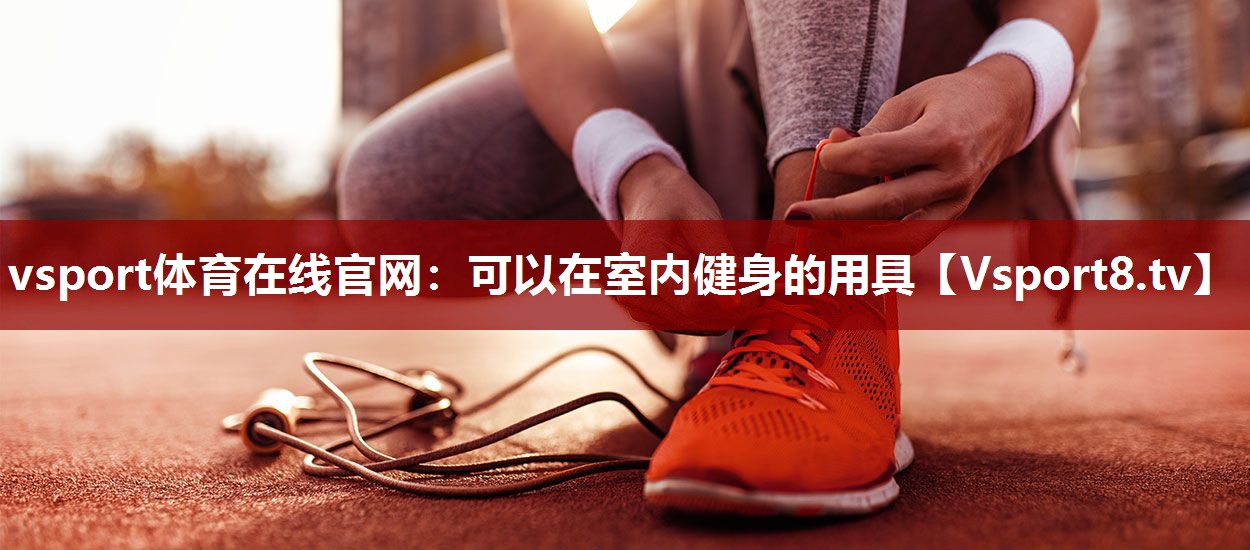 vsport体育在线官网：可以在室内健身的用具