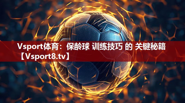 Vsport体育：保龄球 训练技巧 的 关键秘籍