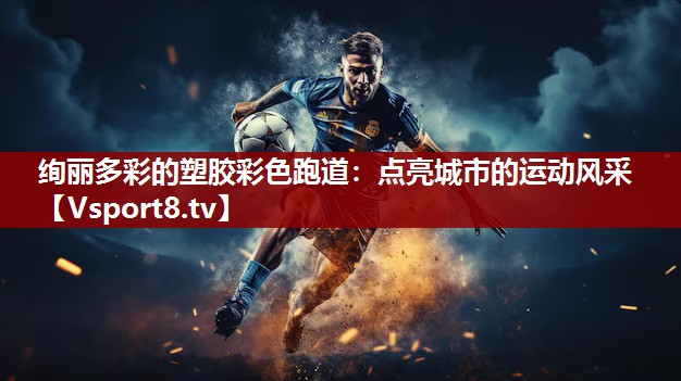 绚丽多彩的塑胶彩色跑道：点亮城市的运动风采