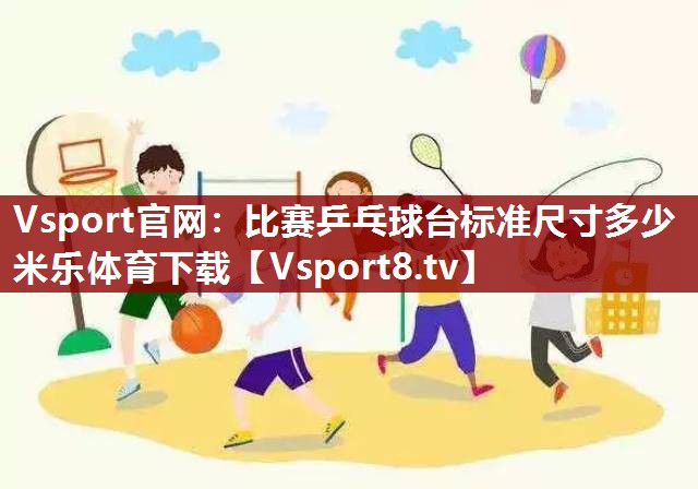Vsport官网：比赛乒乓球台标准尺寸多少米乐体育下载