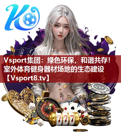 Vsport集团：绿色环保，和谐共存！室外体育健身器材场地的生态建设