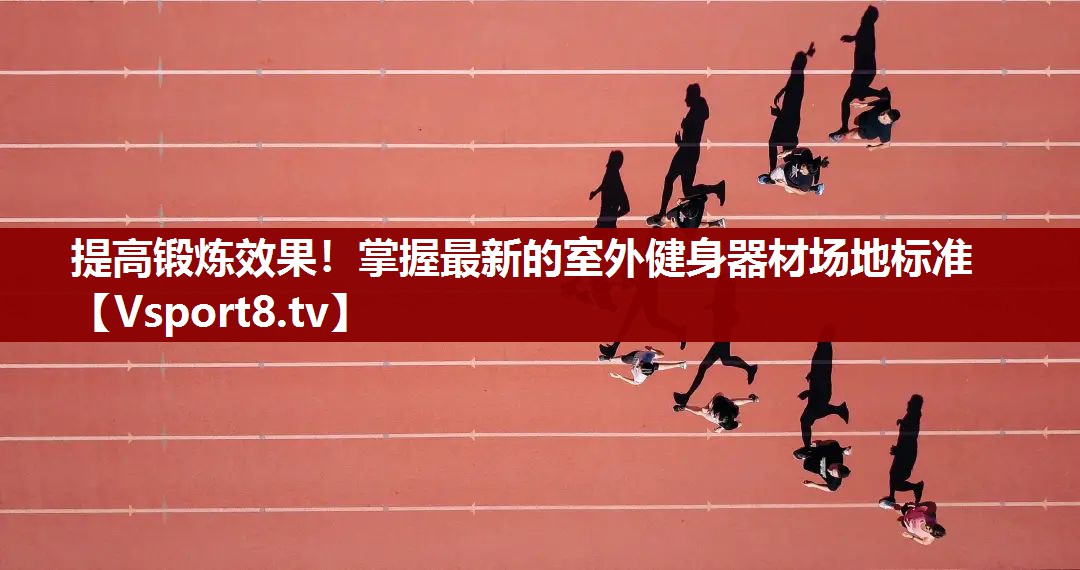 提高锻炼效果！掌握最新的室外健身器材场地标准