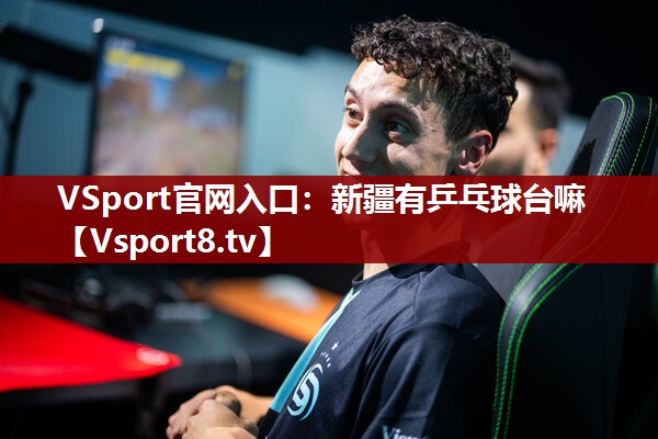 VSport官网入口：新疆有乒乓球台嘛