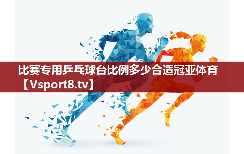 比赛专用乒乓球台比例多少合适冠亚体育