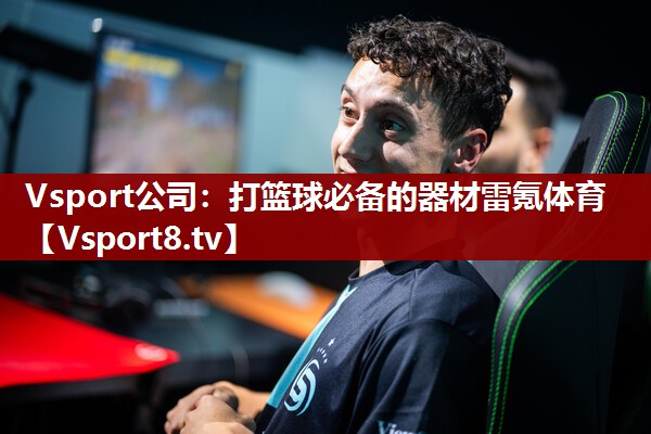 Vsport公司：打篮球必备的器材雷氪体育