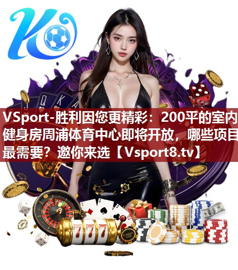 VSport-胜利因您更精彩：200平的室内健身房周浦体育中心即将开放，哪些项目最需要？邀你来选