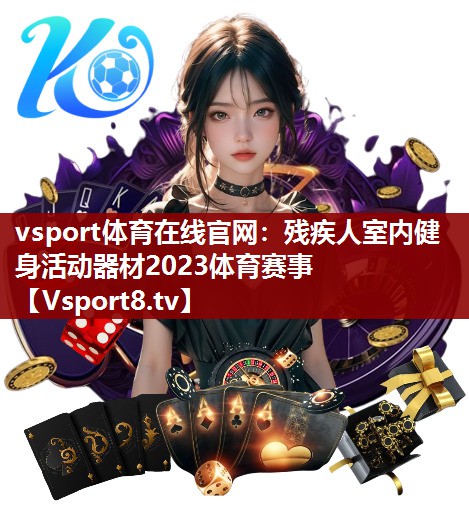 vsport体育在线官网：残疾人室内健身活动器材2023体育赛事