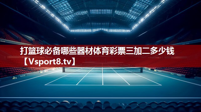 打篮球必备哪些器材体育彩票三加二多少钱