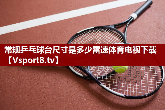 常规乒乓球台尺寸是多少雷速体育电视下载