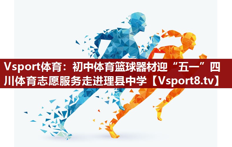 Vsport体育：初中体育篮球器材迎“五一”四川体育志愿服务走进理县中学