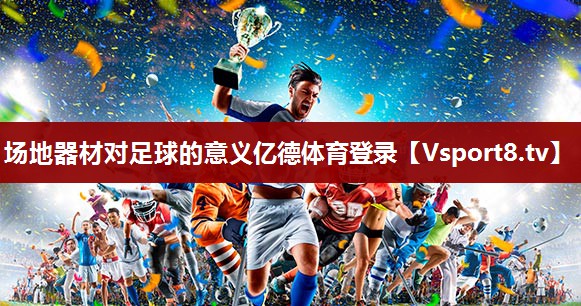 场地器材对足球的意义亿德体育登录