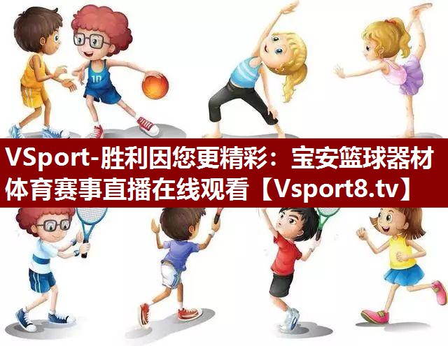 VSport-胜利因您更精彩：宝安篮球器材体育赛事直播在线观看