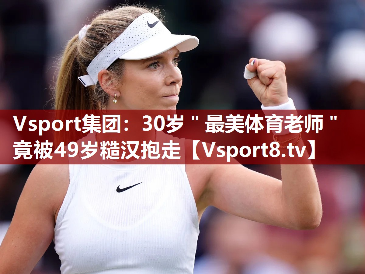 Vsport集团：30岁＂最美体育老师＂竟被49岁糙汉抱走