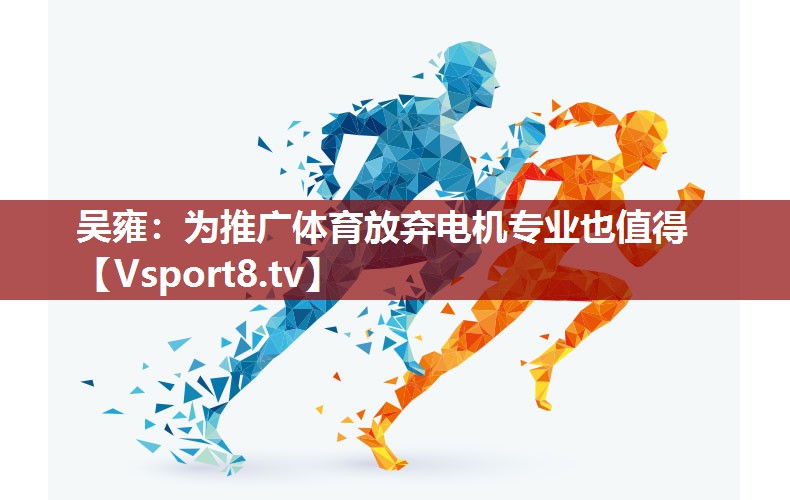 吴雍：为推广体育放弃电机专业也值得