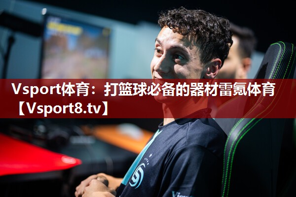 Vsport体育：打篮球必备的器材雷氪体育