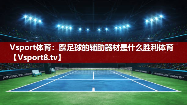 Vsport体育：踩足球的辅助器材是什么胜利体育