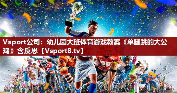 Vsport公司：幼儿园大班体育游戏教案《单脚跳的大公鸡》含反思