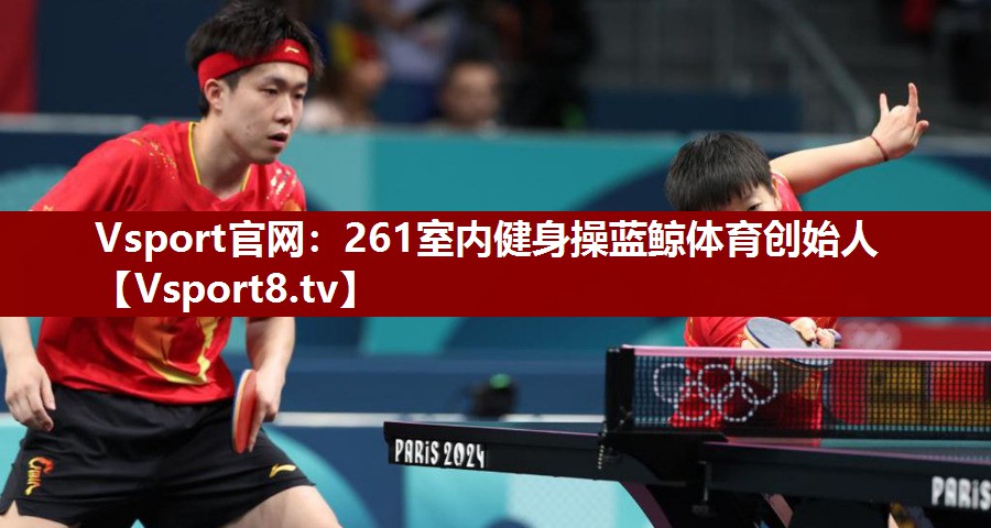 Vsport官网：261室内健身操蓝鲸体育创始人