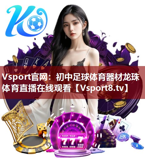 Vsport官网：初中足球体育器材龙珠体育直播在线观看