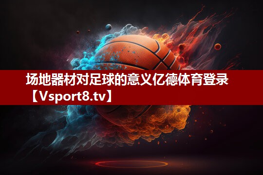场地器材对足球的意义亿德体育登录