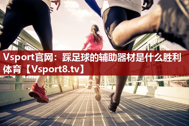 Vsport官网：踩足球的辅助器材是什么胜利体育