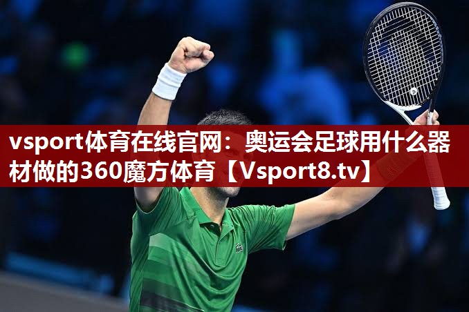 vsport体育在线官网：奥运会足球用什么器材做的360魔方体育