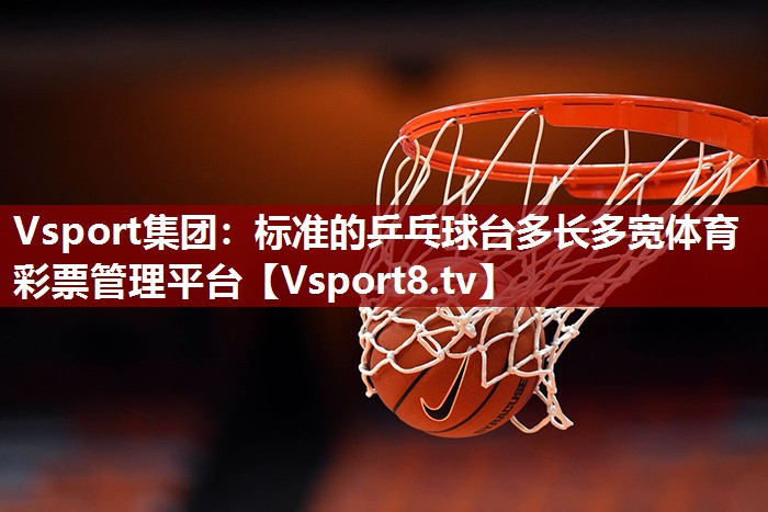 Vsport集团：标准的乒乓球台多长多宽体育彩票管理平台