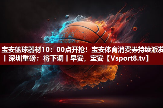 宝安篮球器材10：00点开抢！宝安体育消费券持续派发丨深圳重磅：将下调丨早安，宝安