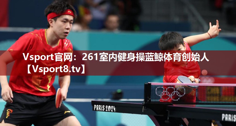 Vsport官网：261室内健身操蓝鲸体育创始人