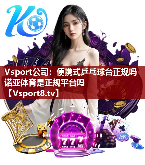 Vsport公司：便携式乒乓球台正规吗诺亚体育是正规平台吗