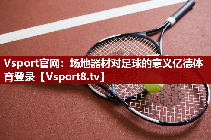 Vsport官网：场地器材对足球的意义亿德体育登录